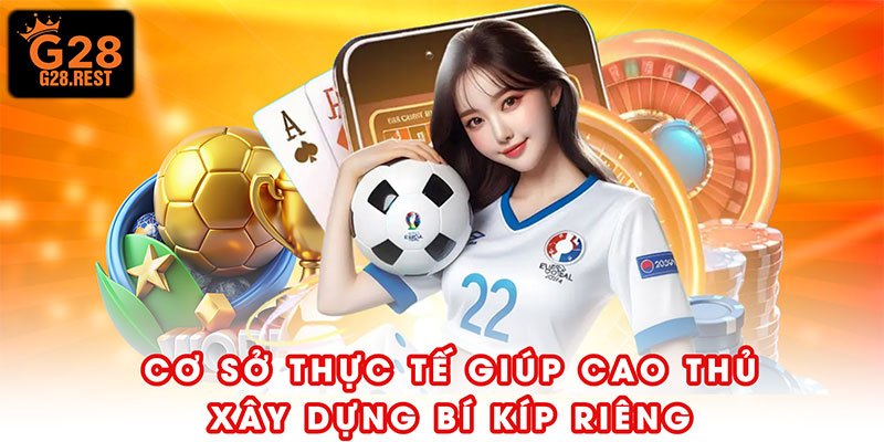 Cơ sở thực tế giúp cao thủ xây dựng bí kíp riêng