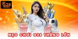 Mẹo Chơi G28 Thắng Lớn - Hé Lộ 5 Chiến Thuật Cược Chuẩn Xác