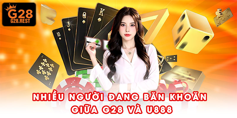 Nên chọn G28 hay U888 chơi sẽ tốt nhất?