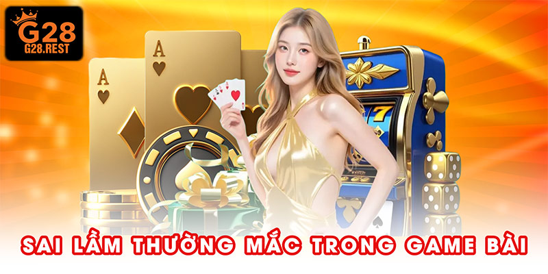 Sai lầm thường mắc trong quá trình trải nghiệm game bài