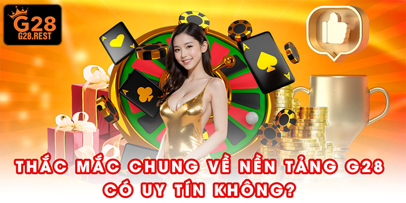 Thắc mắc chung về nền tảng G28 có uy tín không?