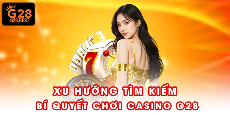 Xu hướng tìm kiếm bí quyết chơi casino G28